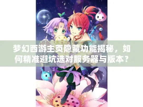 梦幻西游主页隐藏功能揭秘,如何精准避坑选对服务器与版本? 梦幻西游主页隐藏功能揭秘,如何精准避坑选对服务器与版本?