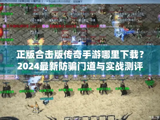 正版合击版传奇手游哪里下载？2024最新防骗门道与实战测评