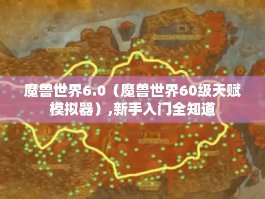 魔兽世界6.0（魔兽世界60级天赋模拟器）,新手入门全知道