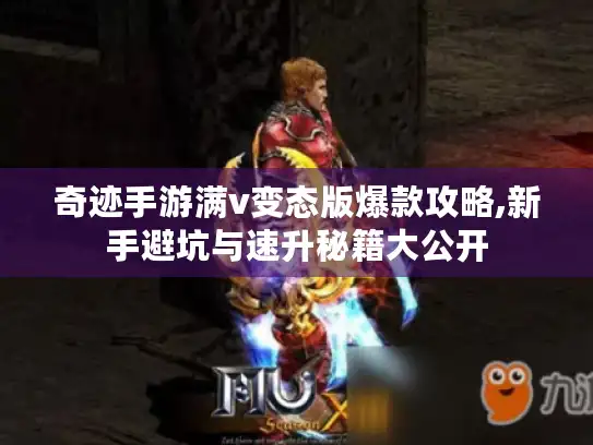 奇迹手游满v变态版爆款攻略,新手避坑与速升秘籍大公开