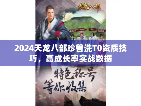 2024天龙八部珍兽洗T0资质技巧，高成长率实战数据