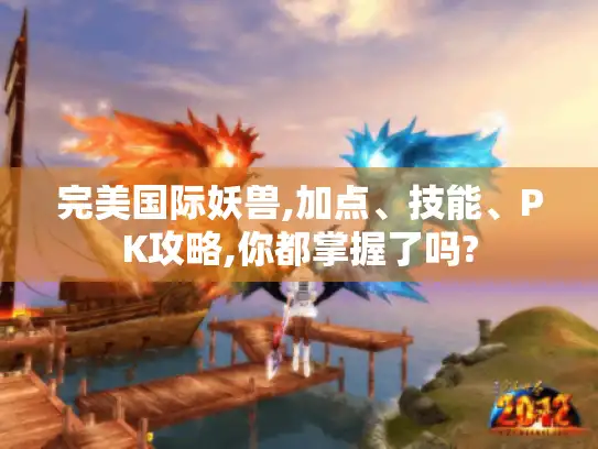 完美国际妖兽,加点、技能、PK攻略,你都掌握了吗?