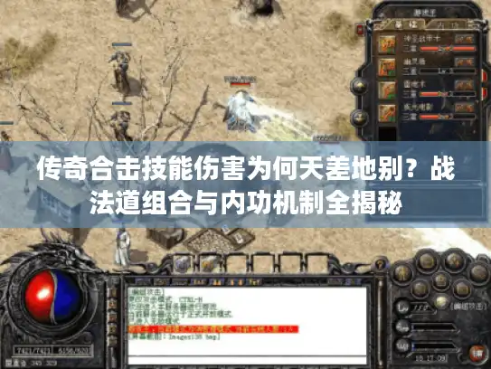 传奇合击技能伤害为何天差地别？战法道组合与内功机制全揭秘