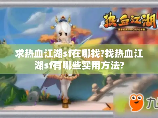 求热血江湖sf在哪找?找热血江湖sf有哪些实用方法? 求热血江湖sf在哪找?找热血江湖sf有哪些实用方法?