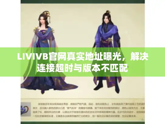 LIVIVB官网真实地址曝光,解决连接超时与版本不匹配 LIVIVB官网真实地址曝光,解决连接超时与版本不匹配