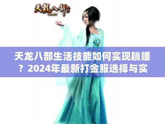 天龙八部生活技能如何实现躺赚？2024年最新打金服选择与实战复盘