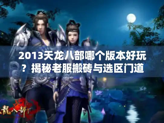 2013天龙八部哪个版本好玩？揭秘老服搬砖与选区门道