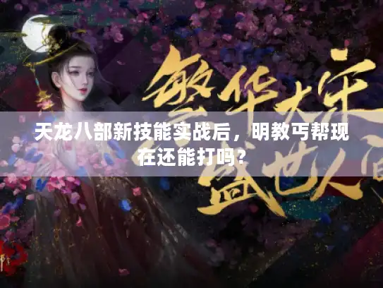 天龙八部新技能实战后,明教丐帮现在还能打吗? 天龙八部新技能实战后,明教丐帮现在还能打吗?
