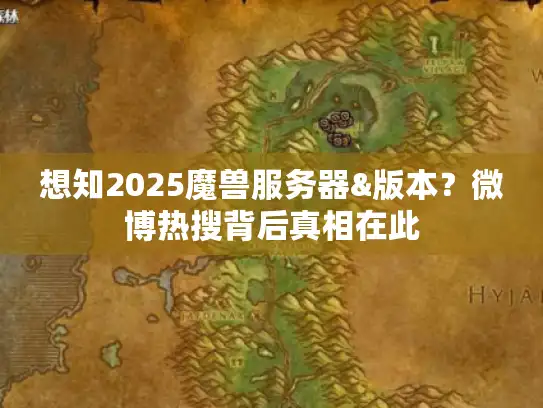 想知2025魔兽服务器&版本?微博热搜背后真相在此 想知2025魔兽服务器&版本?微博热搜背后真相在此