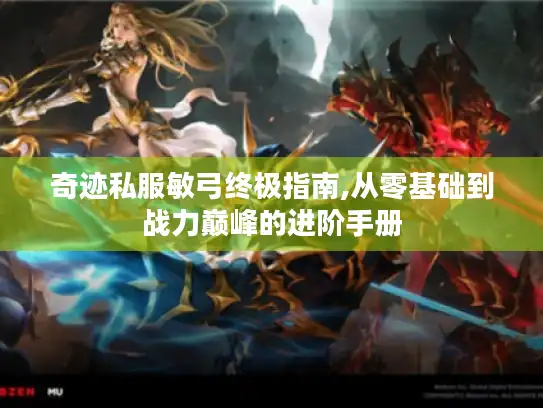奇迹私服敏弓终极指南,从零基础到战力巅峰的进阶手册