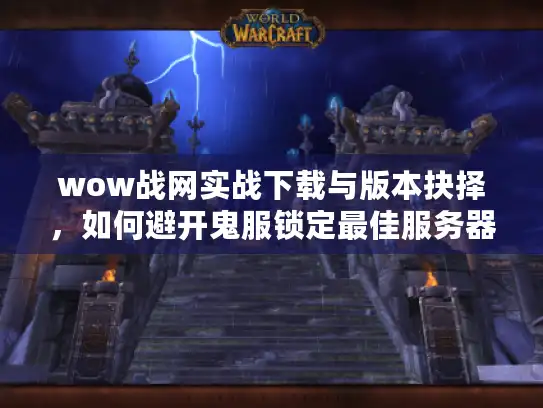 wow战网实战下载与版本抉择，如何避开鬼服锁定最佳服务器？