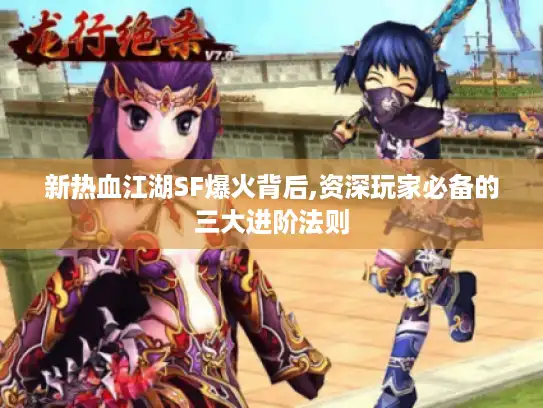 新热血江湖SF爆火背后,资深玩家必备的三大进阶法则