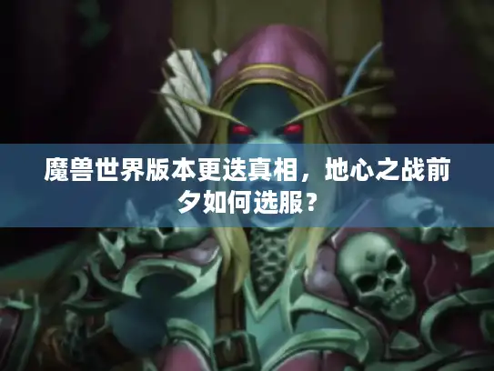 魔兽世界版本更迭真相,地心之战前夕如何选服? 魔兽世界版本更迭真相,地心之战前夕如何选服?