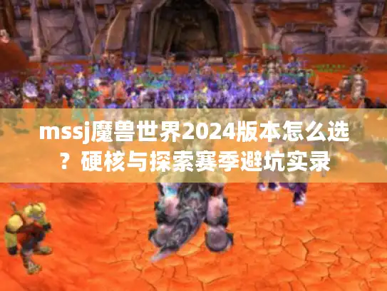 mssj魔兽世界2024版本怎么选？硬核与探索赛季避坑实录
