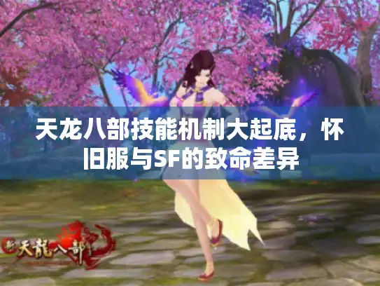 天龙八部技能机制大起底,怀旧服与SF的致命差异 天龙八部技能机制大起底,怀旧服与SF的致命差异