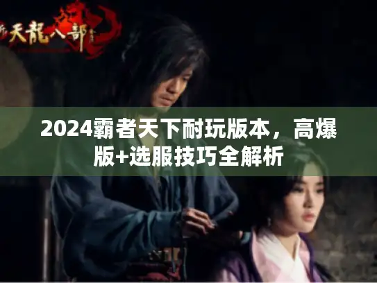 2024霸者天下耐玩版本，高爆版+选服技巧全解析