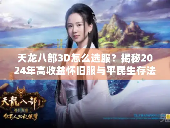 天龙八部3D怎么选服？揭秘2024年高收益怀旧服与平民生存法则