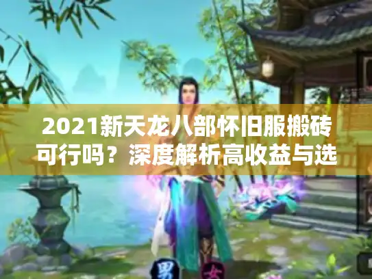 2021新天龙八部怀旧服搬砖可行吗？深度解析高收益与选服秘诀