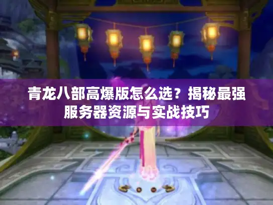 青龙八部高爆版怎么选？揭秘最强服务器资源与实战技巧