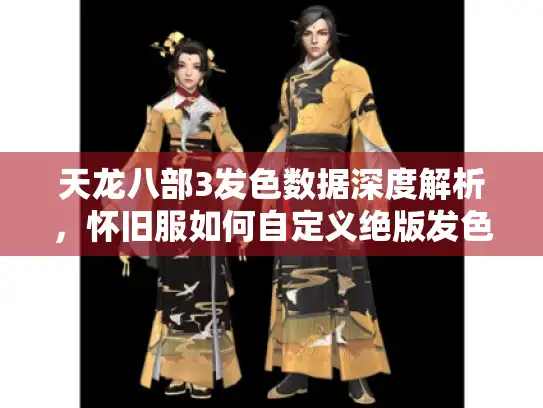 天龙八部3发色数据深度解析，怀旧服如何自定义绝版发色？