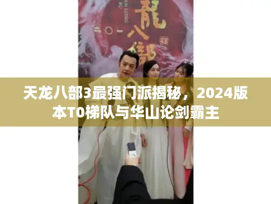 天龙八部3最强门派揭秘,2024版本T0梯队与华山论剑霸主 天龙八部3最强门派揭秘,2024版本T0梯队与华山论剑霸主