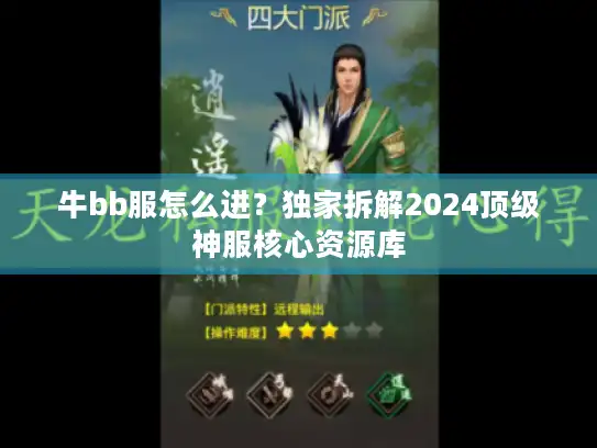 牛bb服怎么进？独家拆解2024顶级神服核心资源库