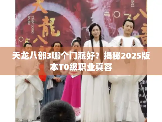 天龙八部3哪个门派好?揭秘2025版本T0级职业真容 天龙八部3哪个门派好?揭秘2025版本T0级职业真容