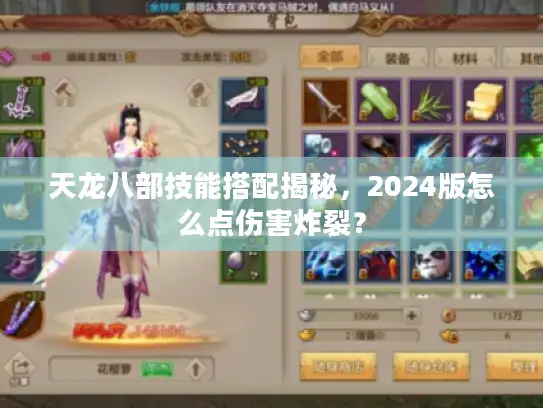 天龙八部技能搭配揭秘,2024版怎么点伤害炸裂? 天龙八部技能搭配揭秘,2024版怎么点伤害炸裂?