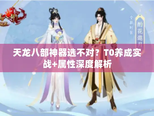 天龙八部神器选不对？T0养成实战+属性深度解析