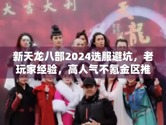 新天龙八部2024选服避坑，老玩家经验，高人气不氪金区推荐