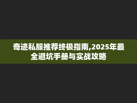 奇迹私服推荐终极指南,2025年最全避坑手册与实战攻略
