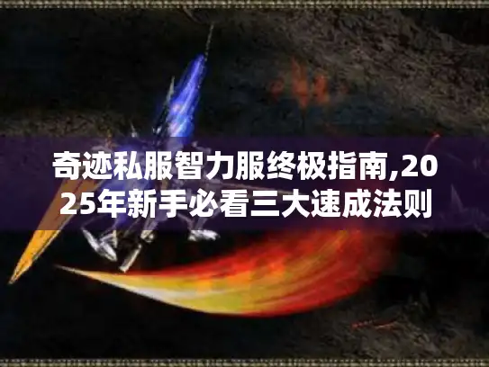 奇迹私服智力服终极指南,2025年新手必看三大速成法则 奇迹私服智力服终极指南,2025年新手必看三大速成法则