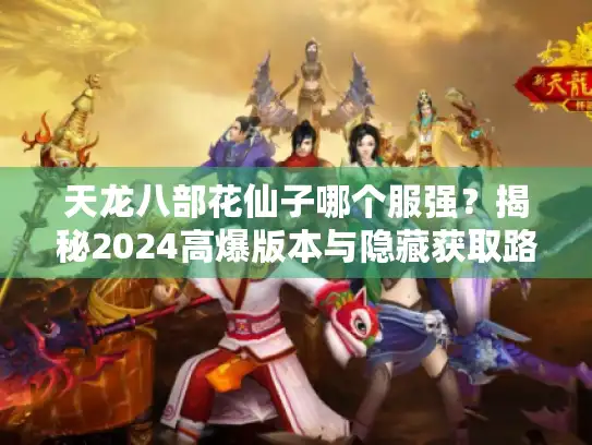天龙八部花仙子哪个服强？揭秘2024高爆版本与隐藏获取路