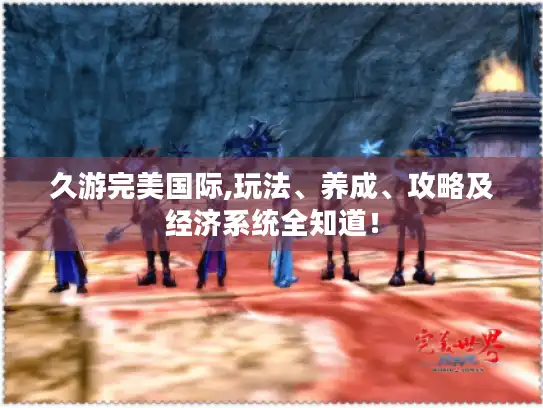 久游完美国际,玩法、养成、攻略及经济系统全知道！