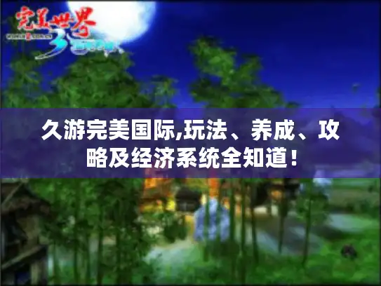 久游完美国际,玩法、养成、攻略及经济系统全知道！
