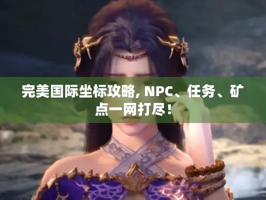 完美国际坐标攻略, NPC、任务、矿点一网打尽! 完美国际坐标攻略, NPC、任务、矿点一网打尽!