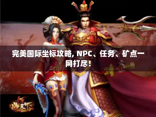 完美国际坐标攻略, NPC、任务、矿点一网打尽! 完美国际坐标攻略, NPC、任务、矿点一网打尽!