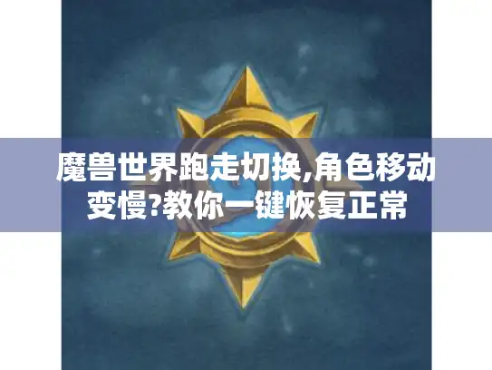 魔兽世界跑走切换,角色移动变慢?教你一键恢复正常 魔兽世界跑走切换,角色移动变慢?教你一键恢复正常