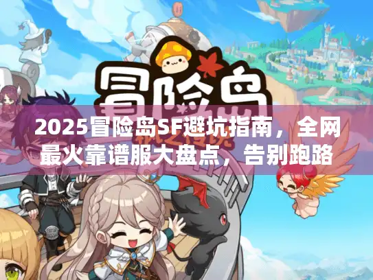 2025冒险岛SF避坑指南,全网最火靠谱服大盘点,告别跑路 2025冒险岛SF避坑指南,全网最火靠谱服大盘点,告别跑路