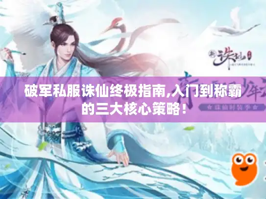 破军私服诛仙终极指南,入门到称霸的三大核心策略! 破军私服诛仙终极指南,入门到称霸的三大核心策略!