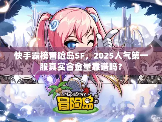 快手霸榜冒险岛SF,2025人气第一服真实含金量靠谱吗? 快手霸榜冒险岛SF,2025人气第一服真实含金量靠谱吗?