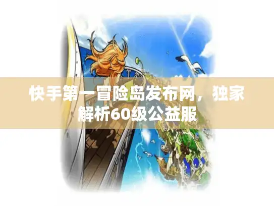 快手第一冒险岛发布网，独家解析60级公益服