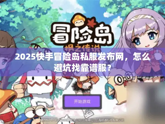 2025快手冒险岛私服发布网，怎么避坑找靠谱服？