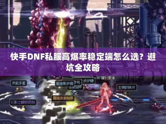 快手DNF私服高爆率稳定端怎么选？避坑全攻略