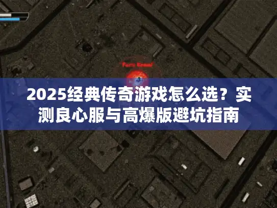 2025经典传奇游戏怎么选？实测良心服与高爆版避坑指南