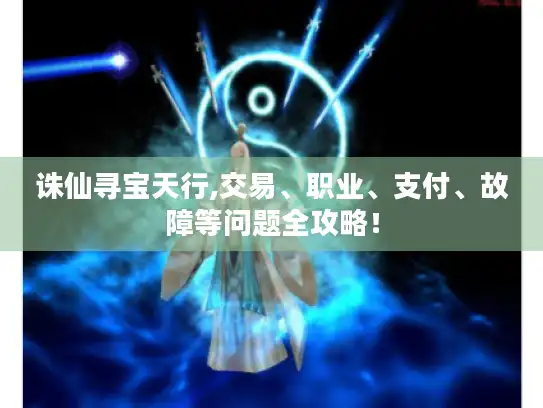 诛仙寻宝天行,交易、职业、支付、故障等问题全攻略! 诛仙寻宝天行,交易、职业、支付、故障等问题全攻略!