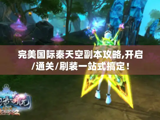 完美国际秦天空副本攻略,开启/通关/刷装一站式搞定！