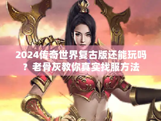 2024传奇世界复古版还能玩吗?老骨灰教你真实找服方法 2024传奇世界复古版还能玩吗?老骨灰教你真实找服方法