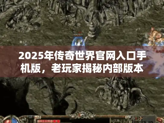 2025年传奇世界官网入口手机版,老玩家揭秘内部版本 2025年传奇世界官网入口手机版,老玩家揭秘内部版本