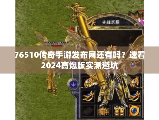 76510传奇手游发布网还有吗？速看2024高爆版实测避坑